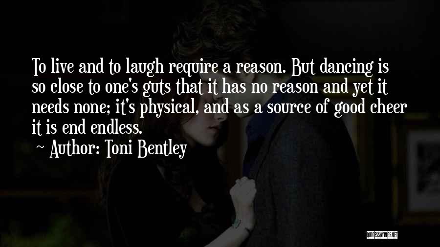 Toni Bentley Quotes: To Live And To Laugh Require A Reason. But Dancing Is So Close To One's Guts That It Has No