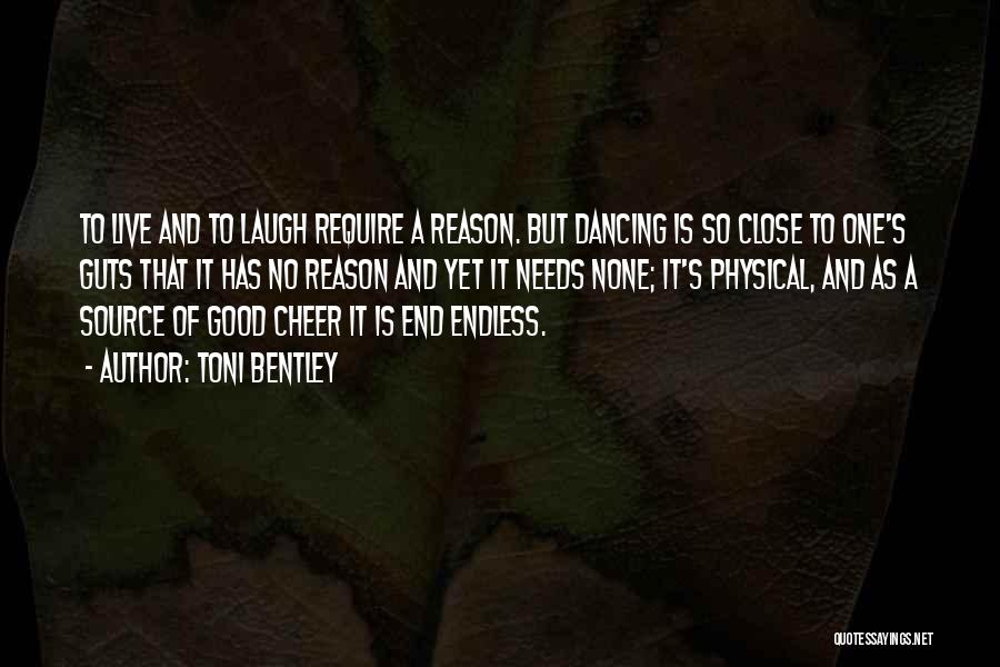 Toni Bentley Quotes: To Live And To Laugh Require A Reason. But Dancing Is So Close To One's Guts That It Has No
