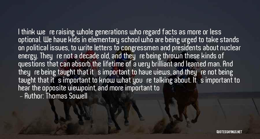 Thomas Sowell Quotes: I Think We're Raising Whole Generations Who Regard Facts As More Or Less Optional. We Have Kids In Elementary School