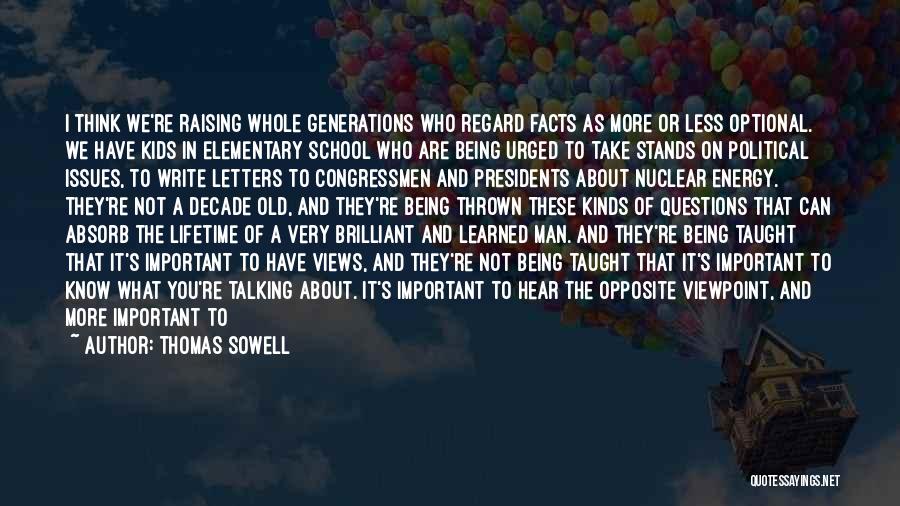 Thomas Sowell Quotes: I Think We're Raising Whole Generations Who Regard Facts As More Or Less Optional. We Have Kids In Elementary School