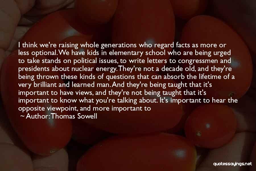 Thomas Sowell Quotes: I Think We're Raising Whole Generations Who Regard Facts As More Or Less Optional. We Have Kids In Elementary School