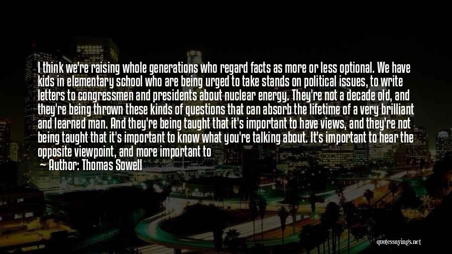 Thomas Sowell Quotes: I Think We're Raising Whole Generations Who Regard Facts As More Or Less Optional. We Have Kids In Elementary School