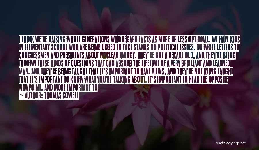 Thomas Sowell Quotes: I Think We're Raising Whole Generations Who Regard Facts As More Or Less Optional. We Have Kids In Elementary School