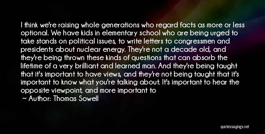Thomas Sowell Quotes: I Think We're Raising Whole Generations Who Regard Facts As More Or Less Optional. We Have Kids In Elementary School