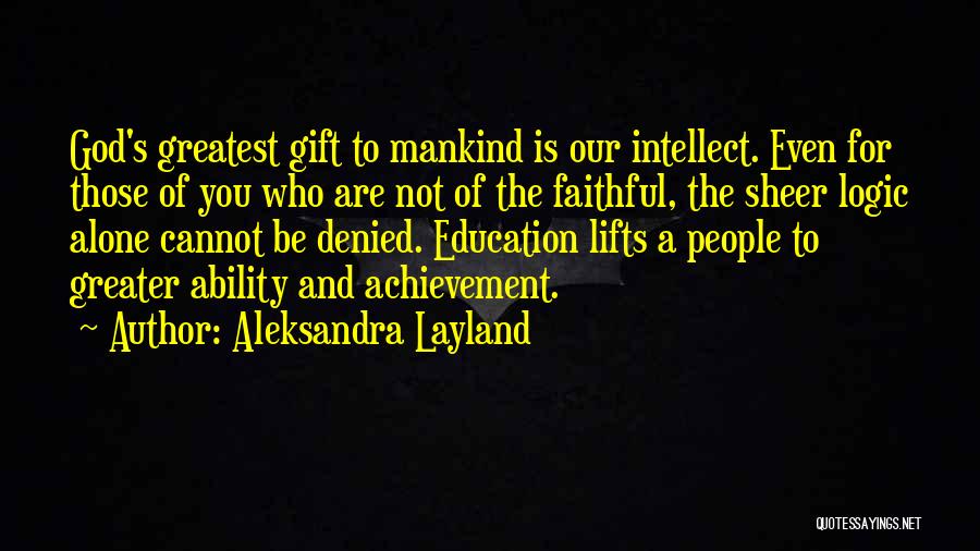 Aleksandra Layland Quotes: God's Greatest Gift To Mankind Is Our Intellect. Even For Those Of You Who Are Not Of The Faithful, The