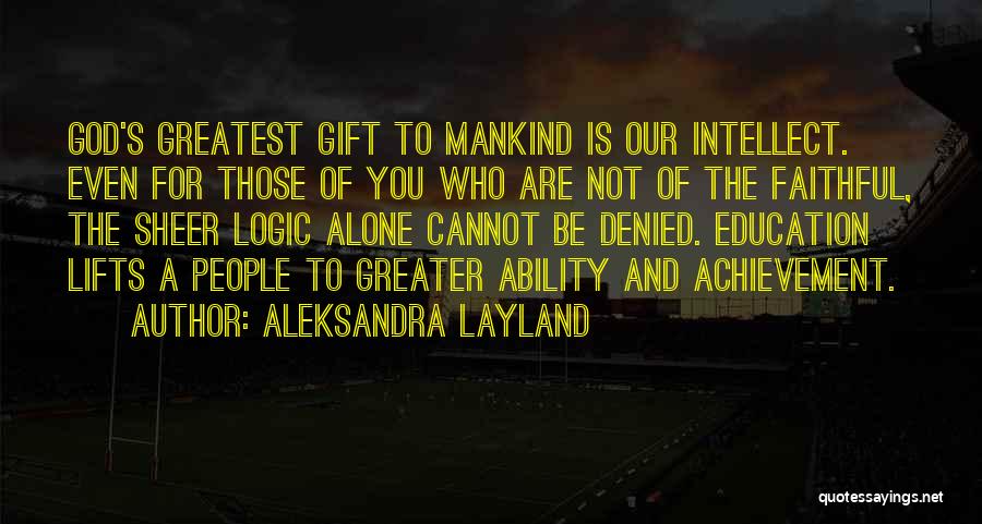 Aleksandra Layland Quotes: God's Greatest Gift To Mankind Is Our Intellect. Even For Those Of You Who Are Not Of The Faithful, The