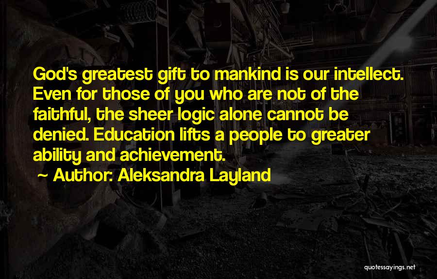 Aleksandra Layland Quotes: God's Greatest Gift To Mankind Is Our Intellect. Even For Those Of You Who Are Not Of The Faithful, The