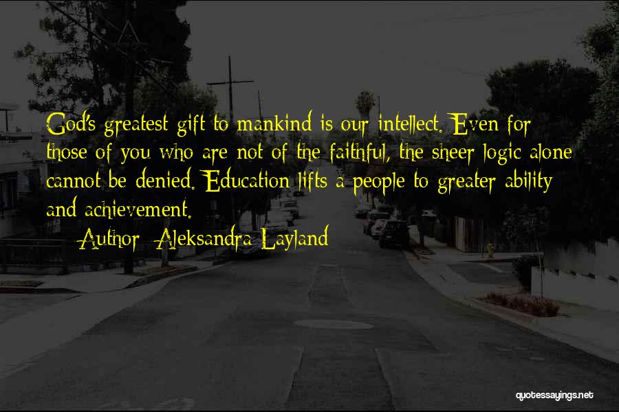 Aleksandra Layland Quotes: God's Greatest Gift To Mankind Is Our Intellect. Even For Those Of You Who Are Not Of The Faithful, The