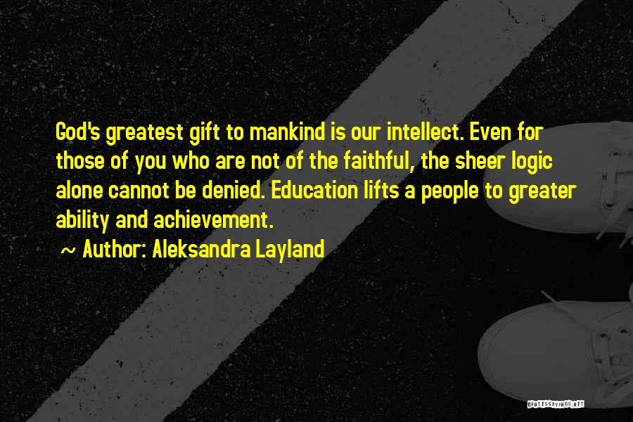 Aleksandra Layland Quotes: God's Greatest Gift To Mankind Is Our Intellect. Even For Those Of You Who Are Not Of The Faithful, The