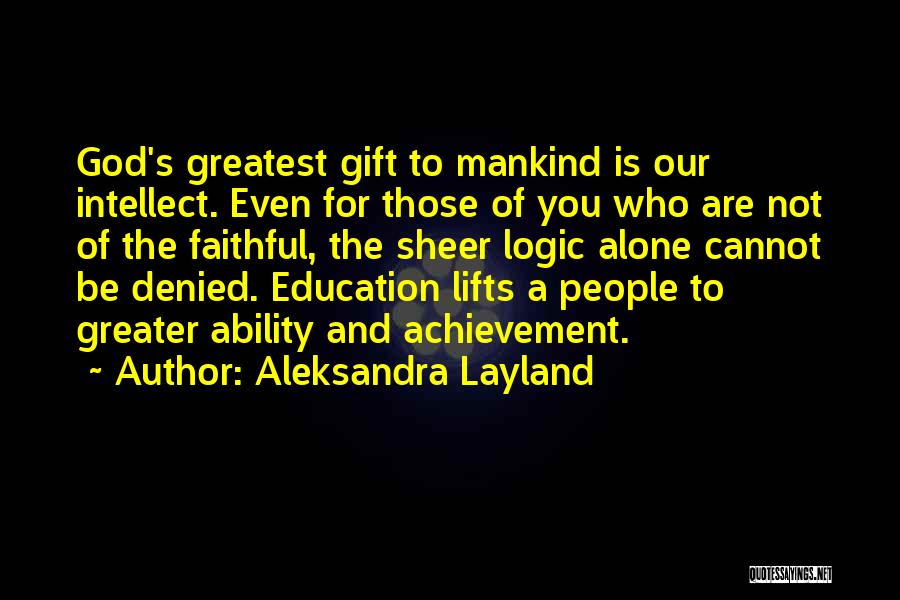 Aleksandra Layland Quotes: God's Greatest Gift To Mankind Is Our Intellect. Even For Those Of You Who Are Not Of The Faithful, The