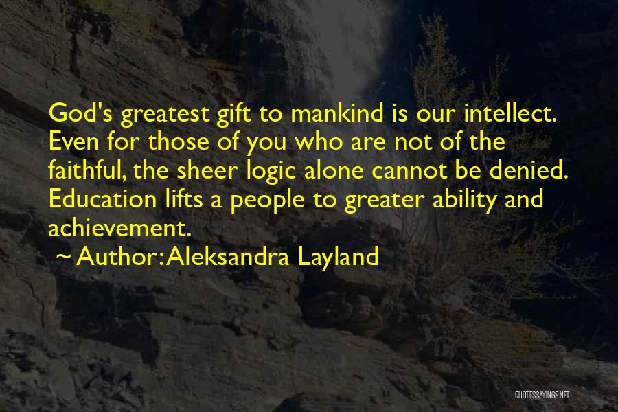Aleksandra Layland Quotes: God's Greatest Gift To Mankind Is Our Intellect. Even For Those Of You Who Are Not Of The Faithful, The