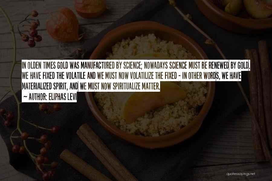 Eliphas Levi Quotes: In Olden Times Gold Was Manufactured By Science; Nowadays Science Must Be Renewed By Gold. We Have Fixed The Volatile