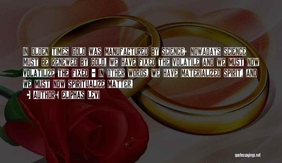 Eliphas Levi Quotes: In Olden Times Gold Was Manufactured By Science; Nowadays Science Must Be Renewed By Gold. We Have Fixed The Volatile