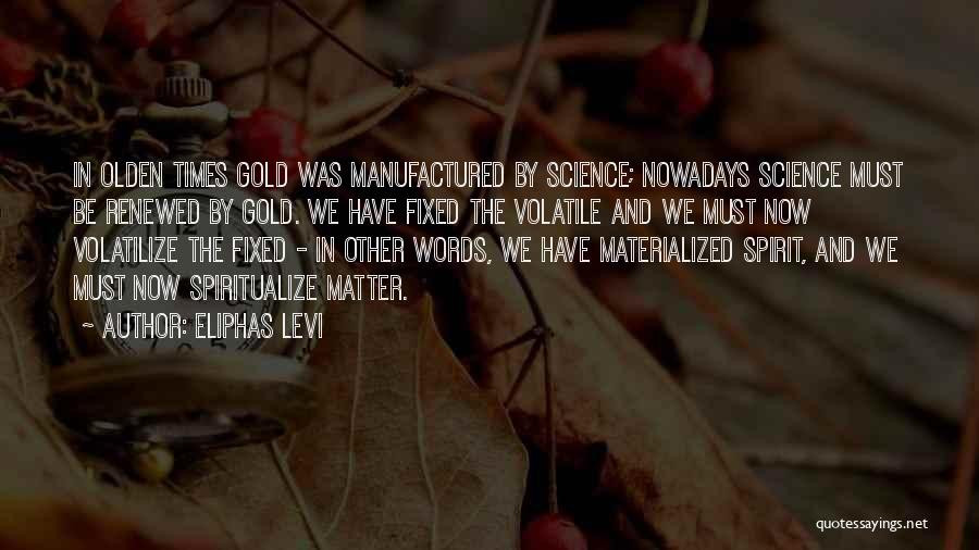 Eliphas Levi Quotes: In Olden Times Gold Was Manufactured By Science; Nowadays Science Must Be Renewed By Gold. We Have Fixed The Volatile