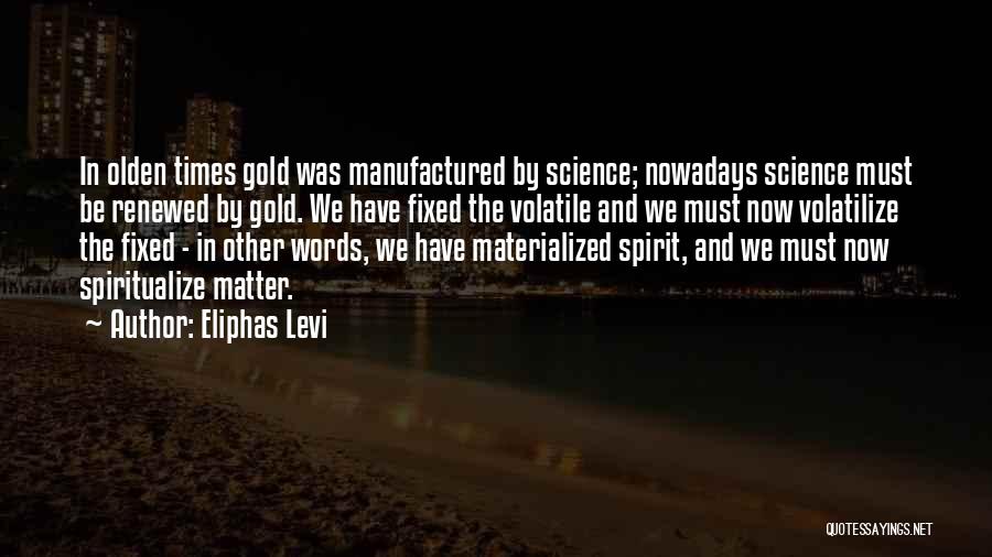 Eliphas Levi Quotes: In Olden Times Gold Was Manufactured By Science; Nowadays Science Must Be Renewed By Gold. We Have Fixed The Volatile