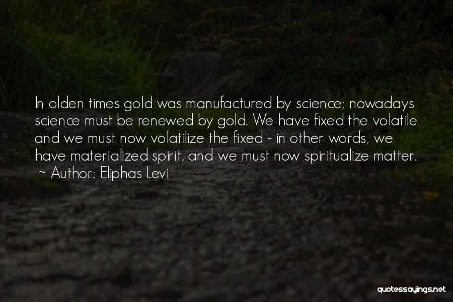 Eliphas Levi Quotes: In Olden Times Gold Was Manufactured By Science; Nowadays Science Must Be Renewed By Gold. We Have Fixed The Volatile