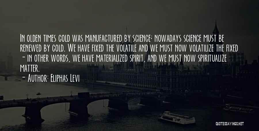 Eliphas Levi Quotes: In Olden Times Gold Was Manufactured By Science; Nowadays Science Must Be Renewed By Gold. We Have Fixed The Volatile