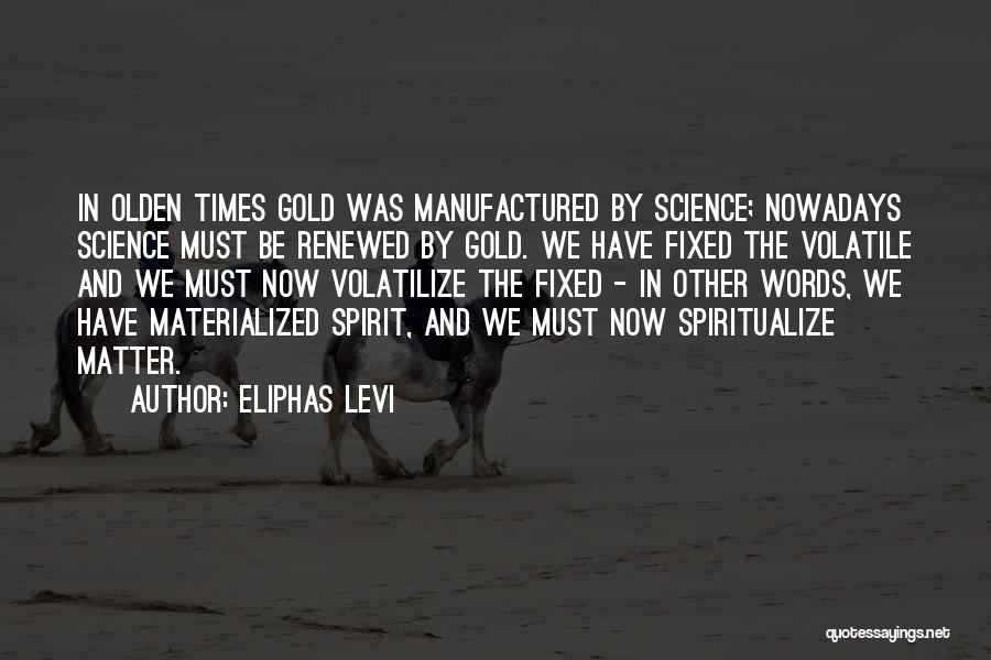 Eliphas Levi Quotes: In Olden Times Gold Was Manufactured By Science; Nowadays Science Must Be Renewed By Gold. We Have Fixed The Volatile