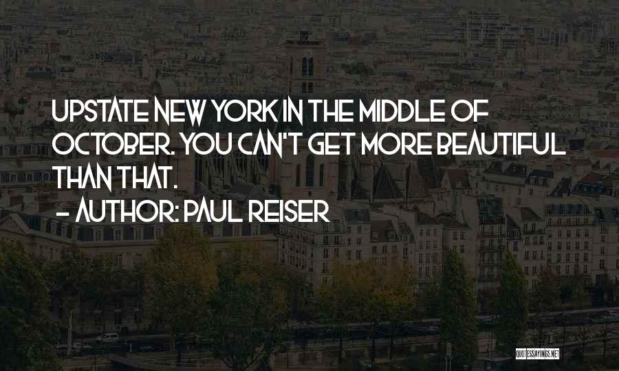 Paul Reiser Quotes: Upstate New York In The Middle Of October. You Can't Get More Beautiful Than That.
