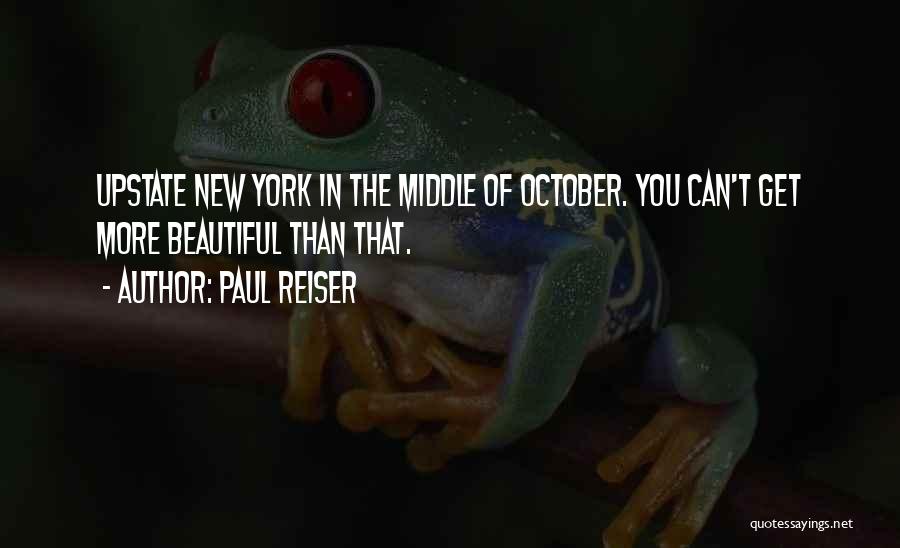 Paul Reiser Quotes: Upstate New York In The Middle Of October. You Can't Get More Beautiful Than That.