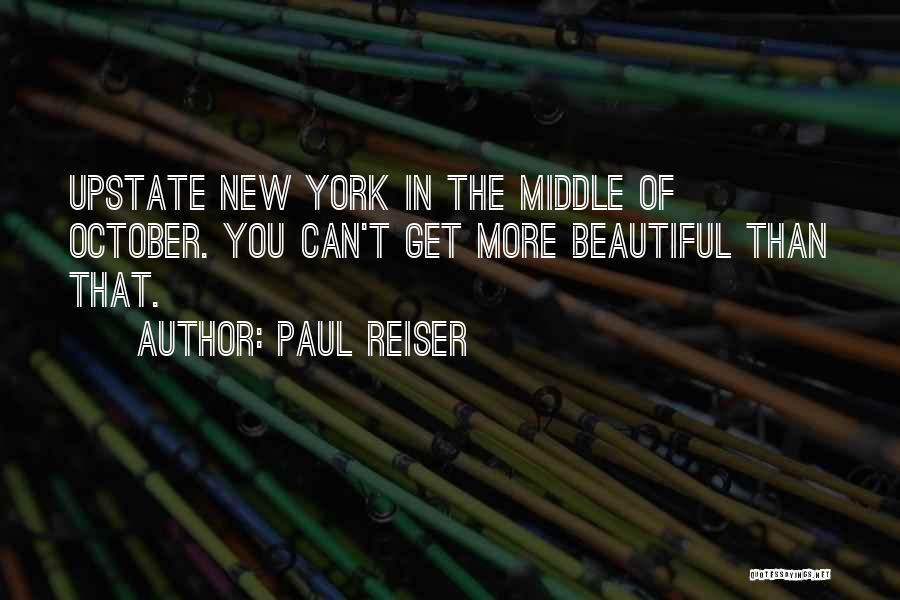 Paul Reiser Quotes: Upstate New York In The Middle Of October. You Can't Get More Beautiful Than That.