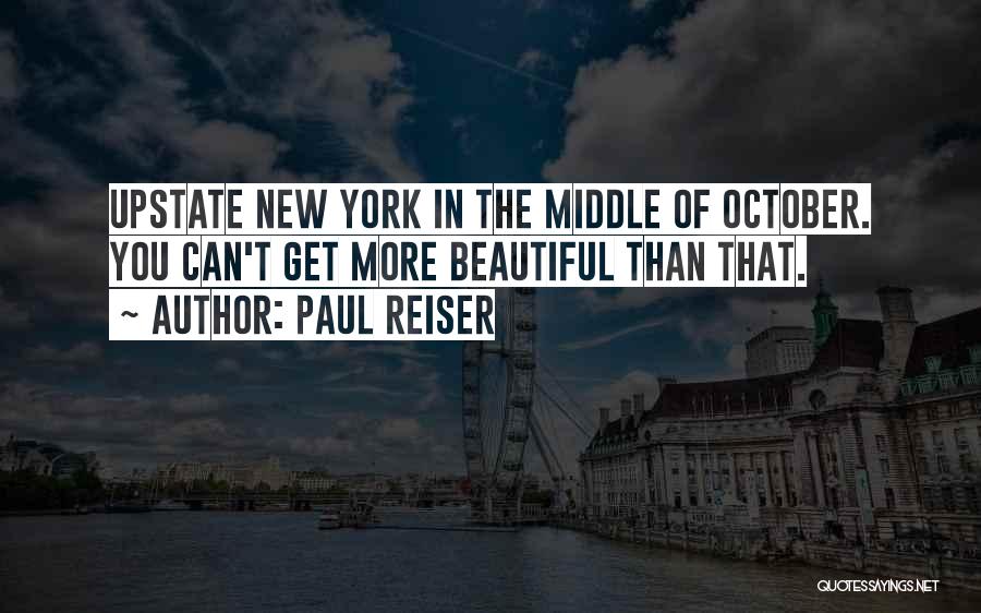 Paul Reiser Quotes: Upstate New York In The Middle Of October. You Can't Get More Beautiful Than That.