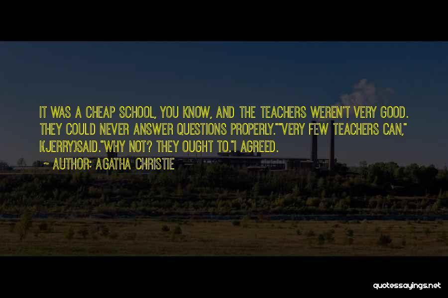 Agatha Christie Quotes: It Was A Cheap School, You Know, And The Teachers Weren't Very Good. They Could Never Answer Questions Properly.very Few