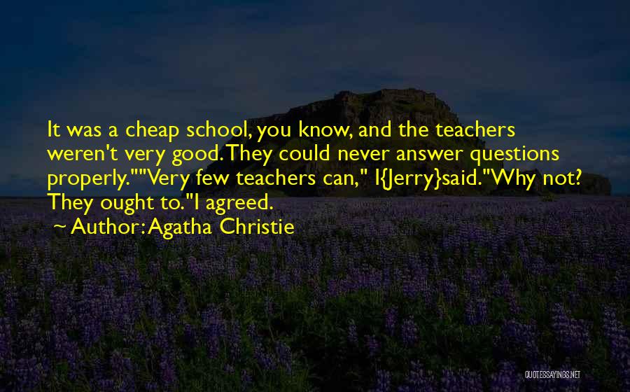 Agatha Christie Quotes: It Was A Cheap School, You Know, And The Teachers Weren't Very Good. They Could Never Answer Questions Properly.very Few