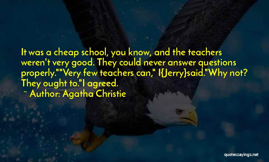 Agatha Christie Quotes: It Was A Cheap School, You Know, And The Teachers Weren't Very Good. They Could Never Answer Questions Properly.very Few