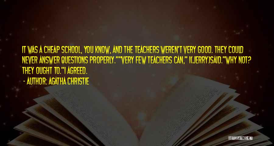 Agatha Christie Quotes: It Was A Cheap School, You Know, And The Teachers Weren't Very Good. They Could Never Answer Questions Properly.very Few