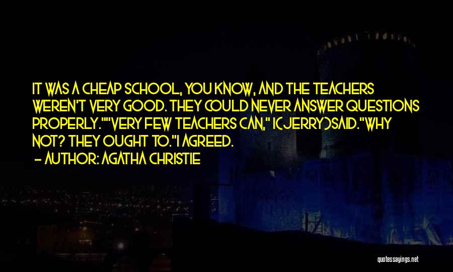 Agatha Christie Quotes: It Was A Cheap School, You Know, And The Teachers Weren't Very Good. They Could Never Answer Questions Properly.very Few