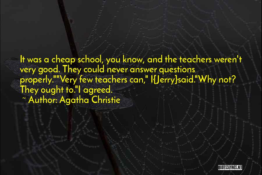Agatha Christie Quotes: It Was A Cheap School, You Know, And The Teachers Weren't Very Good. They Could Never Answer Questions Properly.very Few