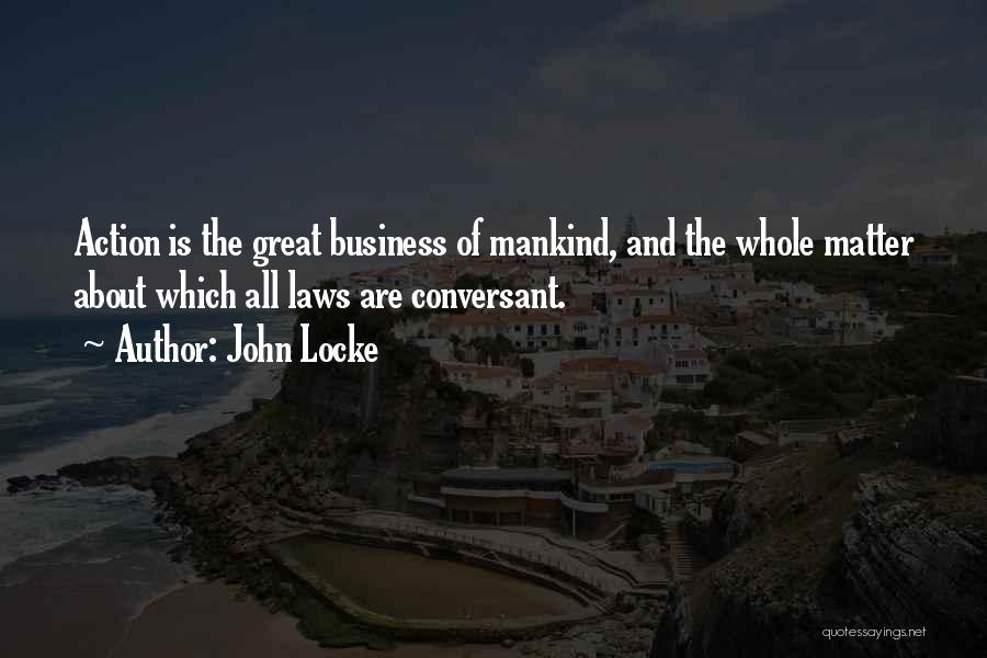 John Locke Quotes: Action Is The Great Business Of Mankind, And The Whole Matter About Which All Laws Are Conversant.