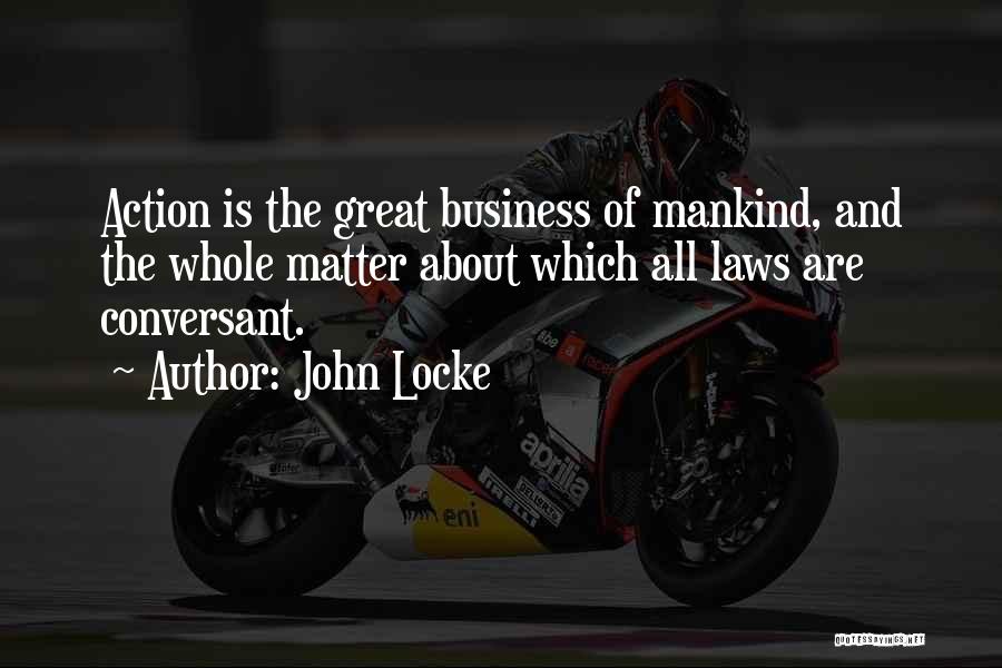 John Locke Quotes: Action Is The Great Business Of Mankind, And The Whole Matter About Which All Laws Are Conversant.