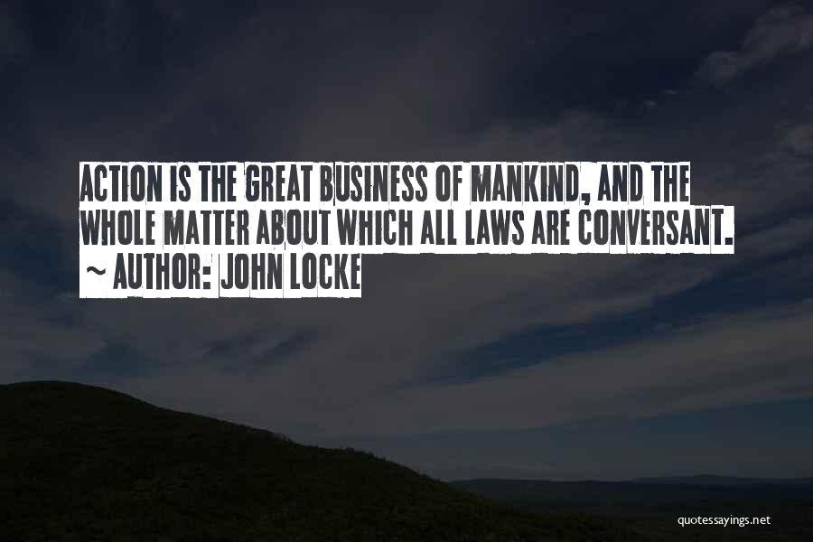 John Locke Quotes: Action Is The Great Business Of Mankind, And The Whole Matter About Which All Laws Are Conversant.