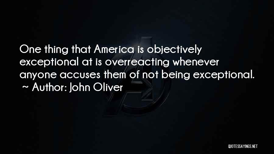 John Oliver Quotes: One Thing That America Is Objectively Exceptional At Is Overreacting Whenever Anyone Accuses Them Of Not Being Exceptional.