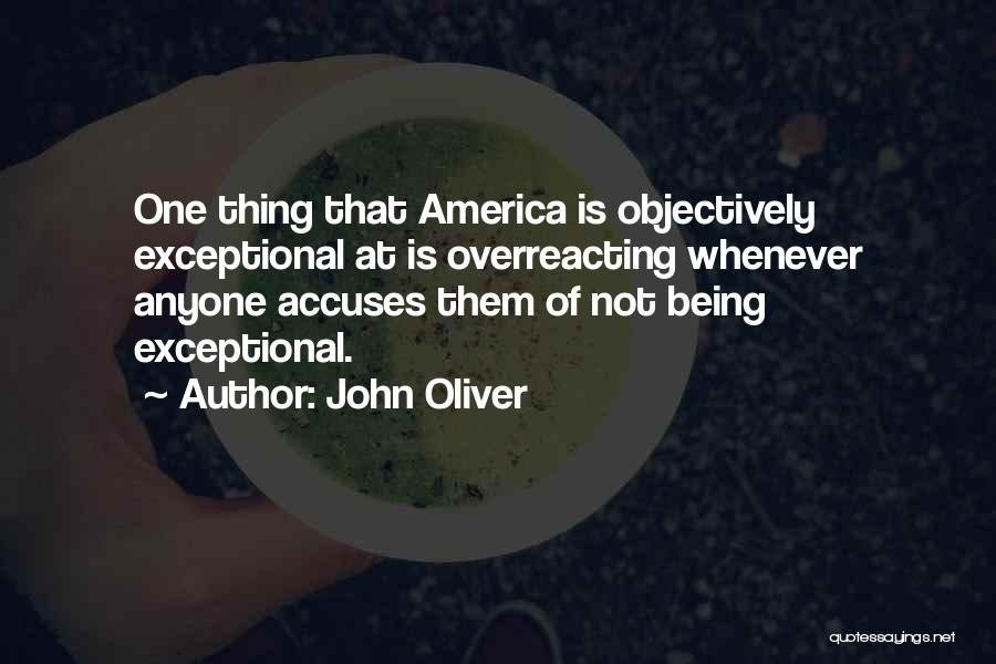 John Oliver Quotes: One Thing That America Is Objectively Exceptional At Is Overreacting Whenever Anyone Accuses Them Of Not Being Exceptional.