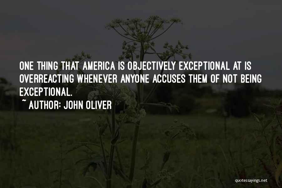 John Oliver Quotes: One Thing That America Is Objectively Exceptional At Is Overreacting Whenever Anyone Accuses Them Of Not Being Exceptional.