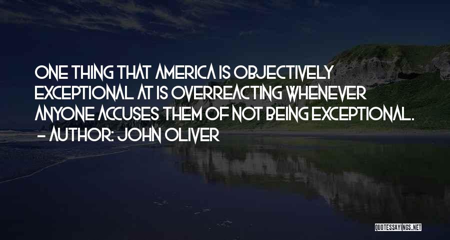 John Oliver Quotes: One Thing That America Is Objectively Exceptional At Is Overreacting Whenever Anyone Accuses Them Of Not Being Exceptional.