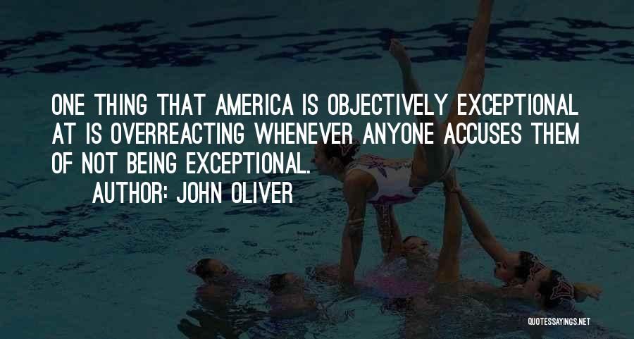 John Oliver Quotes: One Thing That America Is Objectively Exceptional At Is Overreacting Whenever Anyone Accuses Them Of Not Being Exceptional.