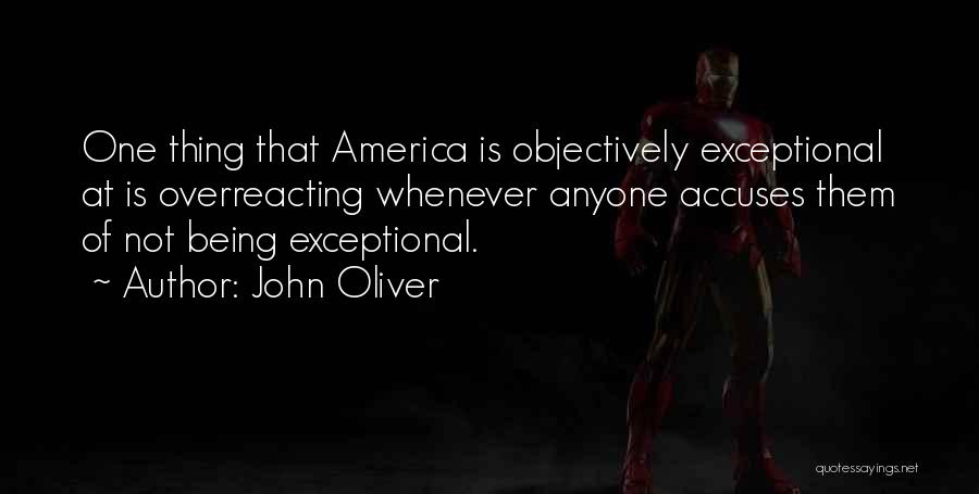 John Oliver Quotes: One Thing That America Is Objectively Exceptional At Is Overreacting Whenever Anyone Accuses Them Of Not Being Exceptional.