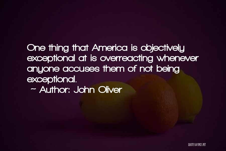 John Oliver Quotes: One Thing That America Is Objectively Exceptional At Is Overreacting Whenever Anyone Accuses Them Of Not Being Exceptional.