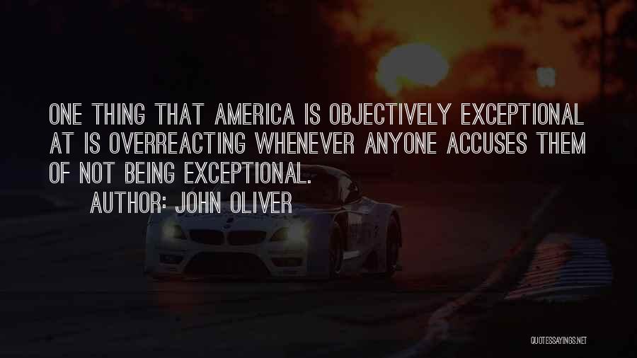 John Oliver Quotes: One Thing That America Is Objectively Exceptional At Is Overreacting Whenever Anyone Accuses Them Of Not Being Exceptional.