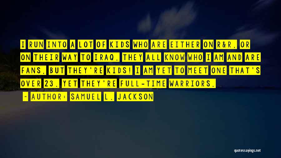 Samuel L. Jackson Quotes: I Run Into A Lot Of Kids Who Are Either On R&r, Or On Their Way To Iraq. They All