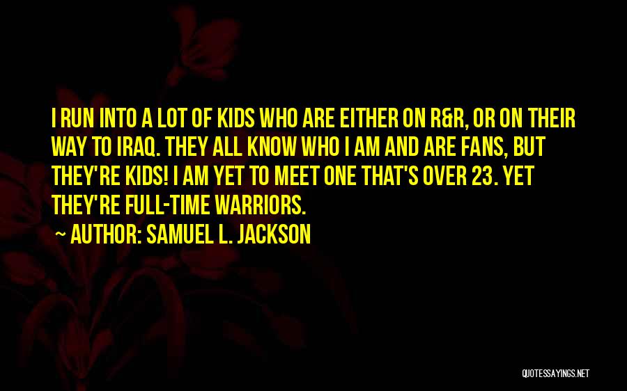 Samuel L. Jackson Quotes: I Run Into A Lot Of Kids Who Are Either On R&r, Or On Their Way To Iraq. They All