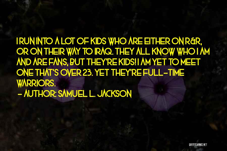 Samuel L. Jackson Quotes: I Run Into A Lot Of Kids Who Are Either On R&r, Or On Their Way To Iraq. They All