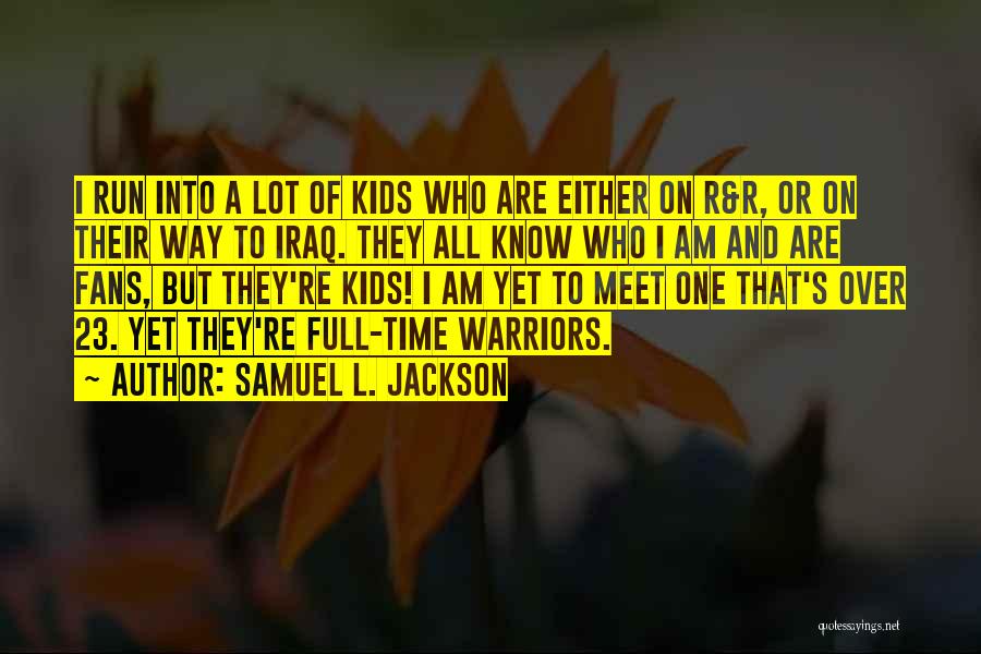 Samuel L. Jackson Quotes: I Run Into A Lot Of Kids Who Are Either On R&r, Or On Their Way To Iraq. They All