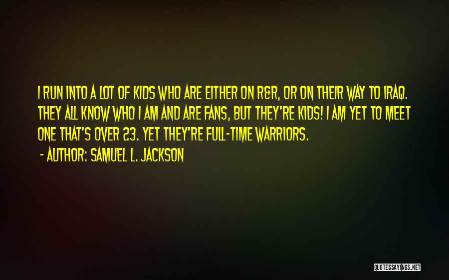 Samuel L. Jackson Quotes: I Run Into A Lot Of Kids Who Are Either On R&r, Or On Their Way To Iraq. They All