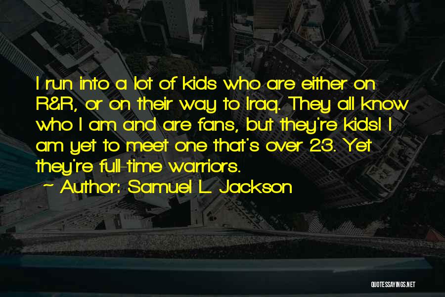 Samuel L. Jackson Quotes: I Run Into A Lot Of Kids Who Are Either On R&r, Or On Their Way To Iraq. They All