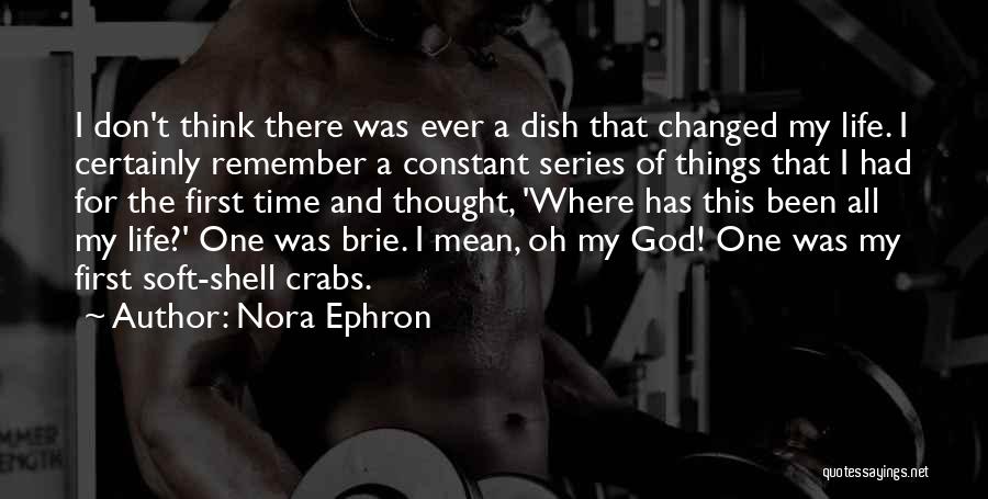 Nora Ephron Quotes: I Don't Think There Was Ever A Dish That Changed My Life. I Certainly Remember A Constant Series Of Things